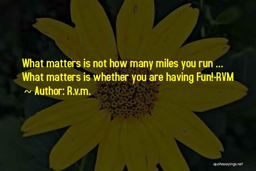 R.v.m. Quotes: What Matters Is Not How Many Miles You Run ... What Matters Is Whether You Are Having Fun!-rvm