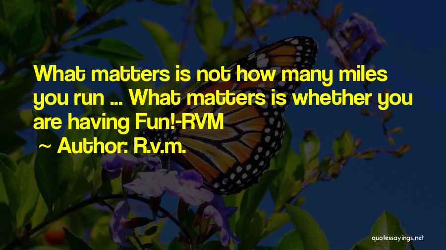 R.v.m. Quotes: What Matters Is Not How Many Miles You Run ... What Matters Is Whether You Are Having Fun!-rvm