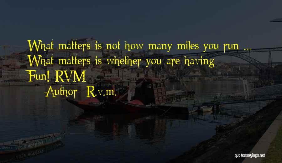 R.v.m. Quotes: What Matters Is Not How Many Miles You Run ... What Matters Is Whether You Are Having Fun!-rvm