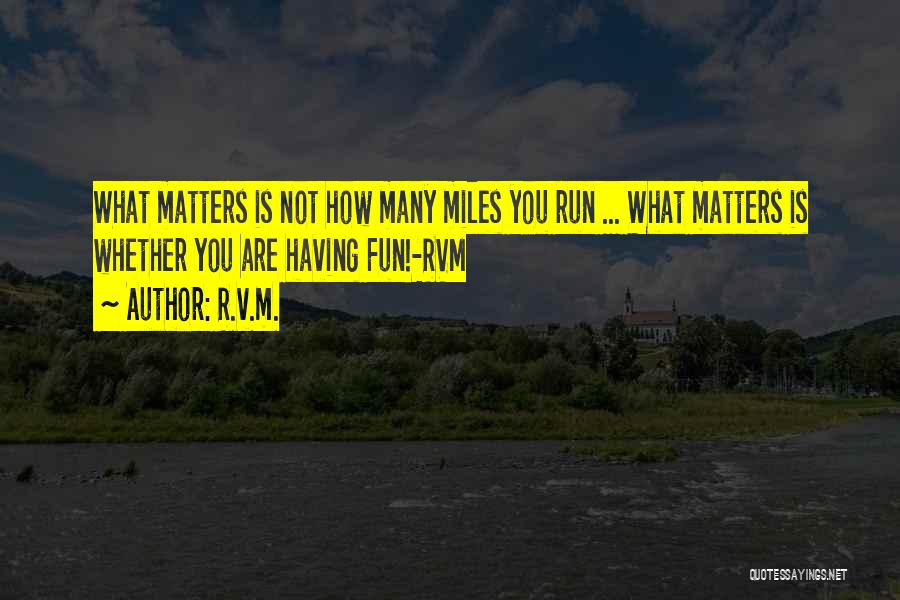 R.v.m. Quotes: What Matters Is Not How Many Miles You Run ... What Matters Is Whether You Are Having Fun!-rvm