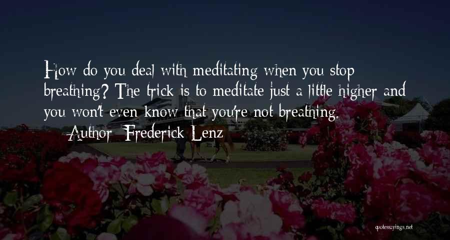 Frederick Lenz Quotes: How Do You Deal With Meditating When You Stop Breathing? The Trick Is To Meditate Just A Little Higher And