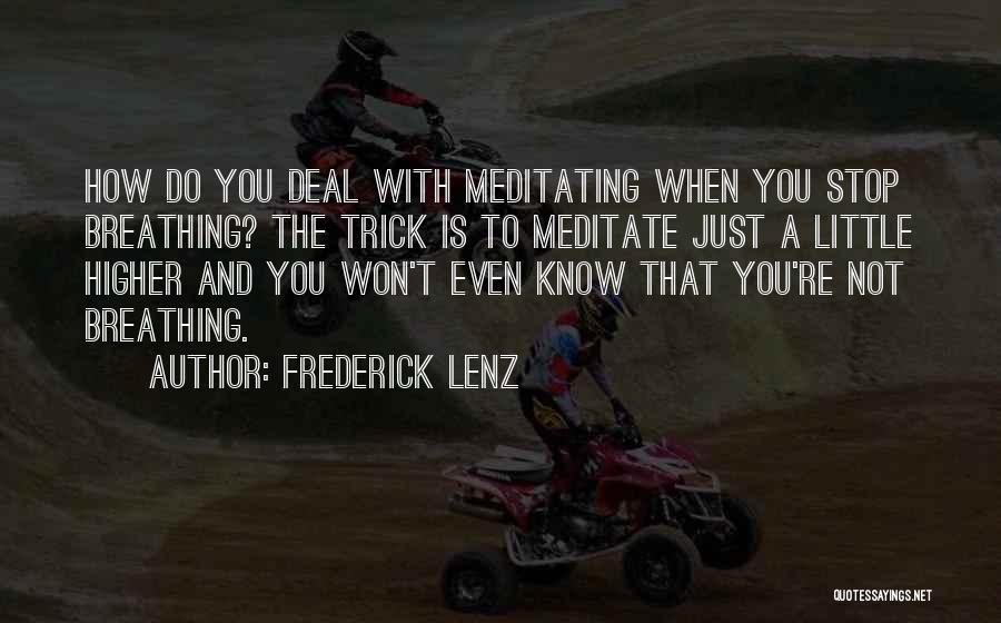 Frederick Lenz Quotes: How Do You Deal With Meditating When You Stop Breathing? The Trick Is To Meditate Just A Little Higher And