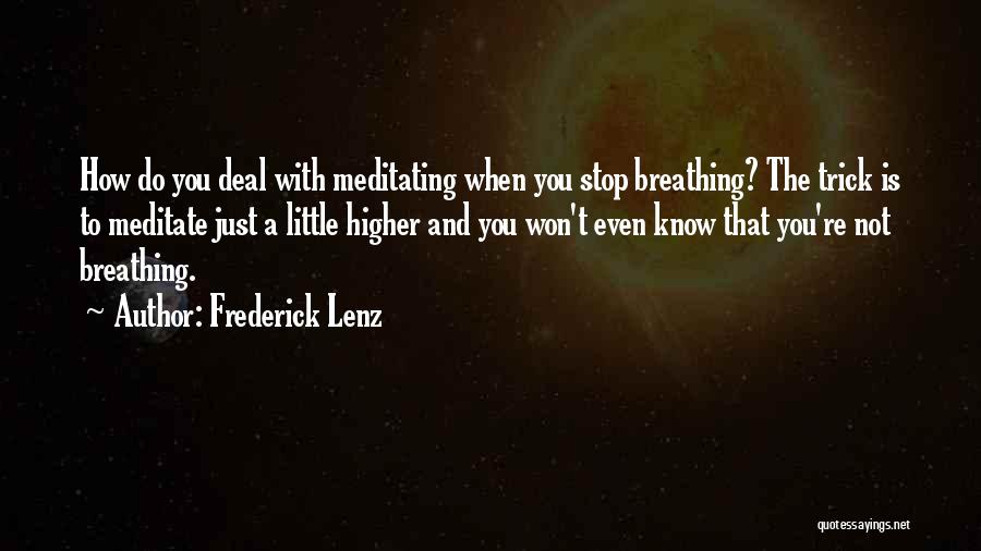 Frederick Lenz Quotes: How Do You Deal With Meditating When You Stop Breathing? The Trick Is To Meditate Just A Little Higher And