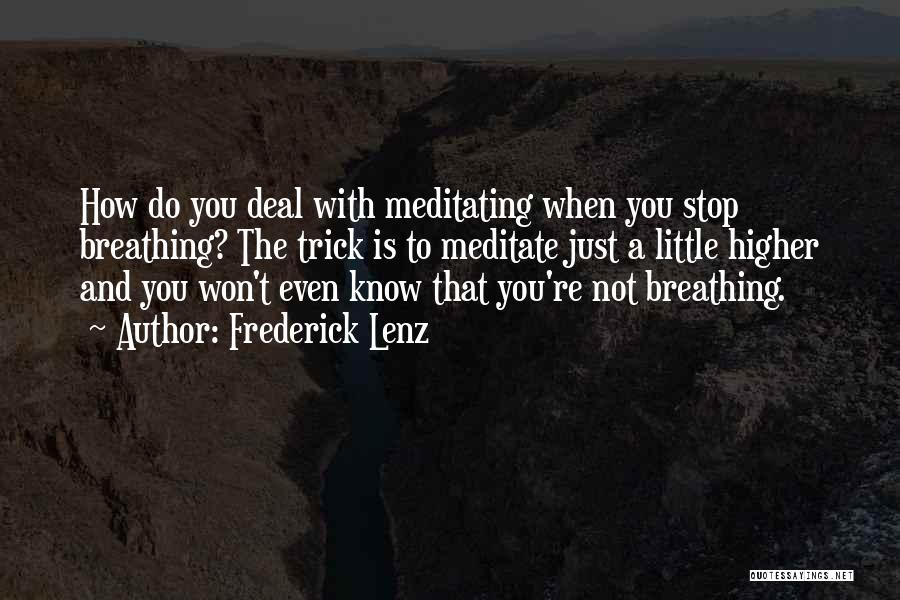 Frederick Lenz Quotes: How Do You Deal With Meditating When You Stop Breathing? The Trick Is To Meditate Just A Little Higher And