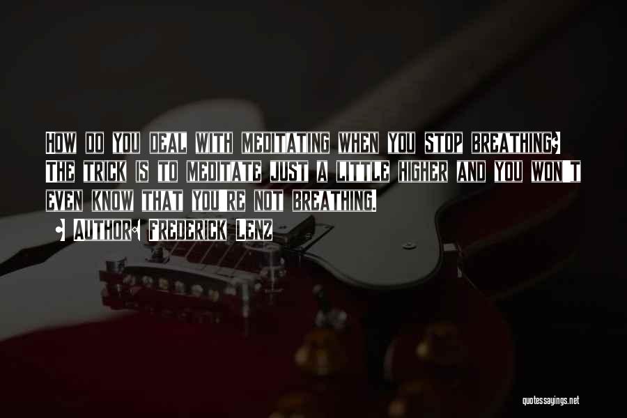 Frederick Lenz Quotes: How Do You Deal With Meditating When You Stop Breathing? The Trick Is To Meditate Just A Little Higher And