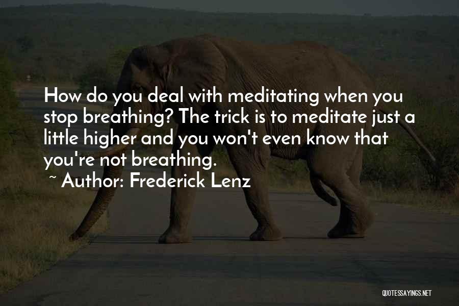 Frederick Lenz Quotes: How Do You Deal With Meditating When You Stop Breathing? The Trick Is To Meditate Just A Little Higher And