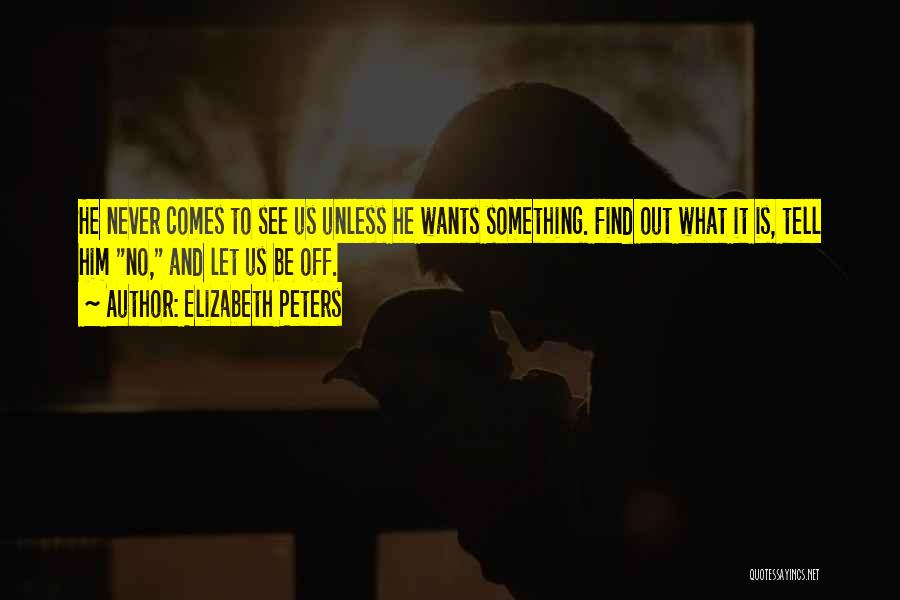 Elizabeth Peters Quotes: He Never Comes To See Us Unless He Wants Something. Find Out What It Is, Tell Him No, And Let