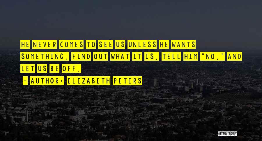 Elizabeth Peters Quotes: He Never Comes To See Us Unless He Wants Something. Find Out What It Is, Tell Him No, And Let