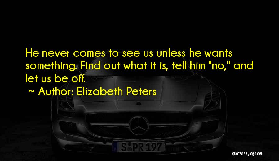 Elizabeth Peters Quotes: He Never Comes To See Us Unless He Wants Something. Find Out What It Is, Tell Him No, And Let