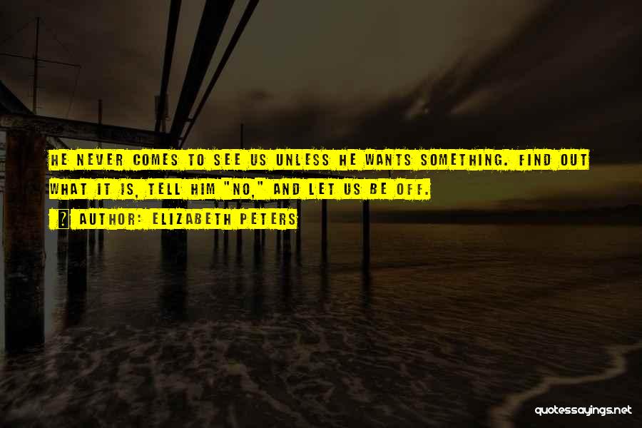 Elizabeth Peters Quotes: He Never Comes To See Us Unless He Wants Something. Find Out What It Is, Tell Him No, And Let