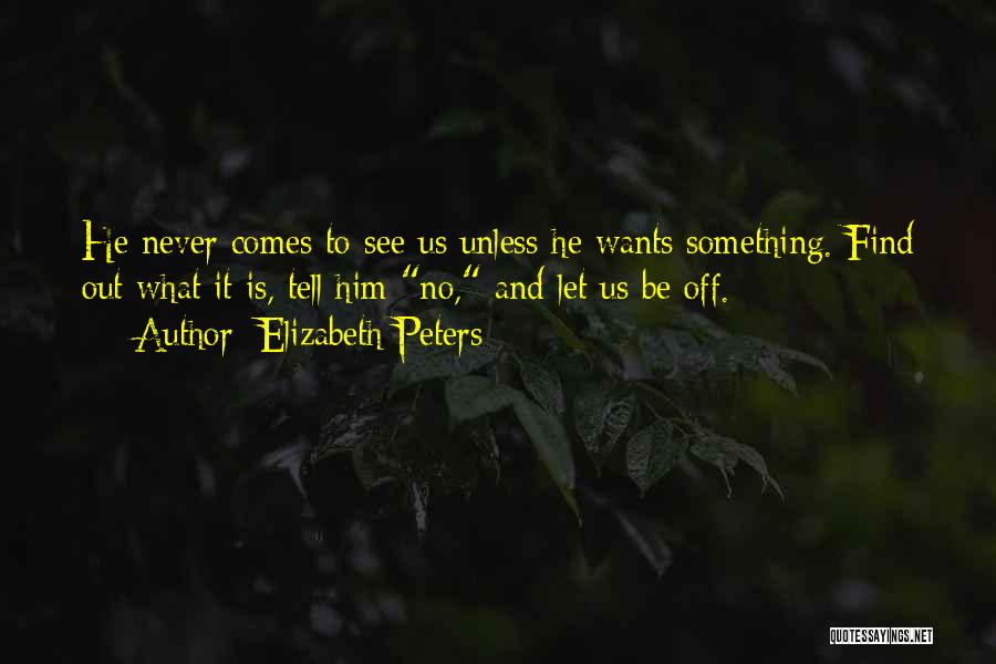 Elizabeth Peters Quotes: He Never Comes To See Us Unless He Wants Something. Find Out What It Is, Tell Him No, And Let