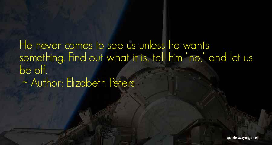 Elizabeth Peters Quotes: He Never Comes To See Us Unless He Wants Something. Find Out What It Is, Tell Him No, And Let