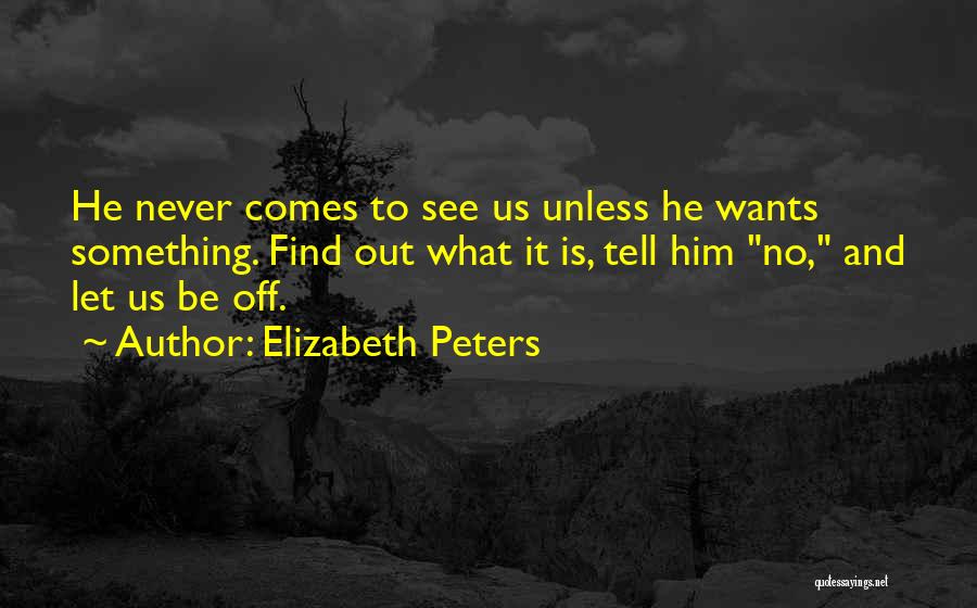 Elizabeth Peters Quotes: He Never Comes To See Us Unless He Wants Something. Find Out What It Is, Tell Him No, And Let