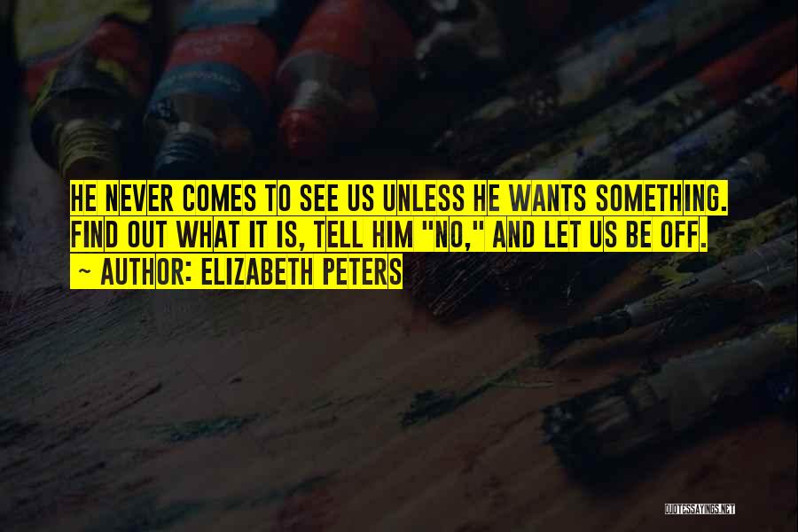 Elizabeth Peters Quotes: He Never Comes To See Us Unless He Wants Something. Find Out What It Is, Tell Him No, And Let