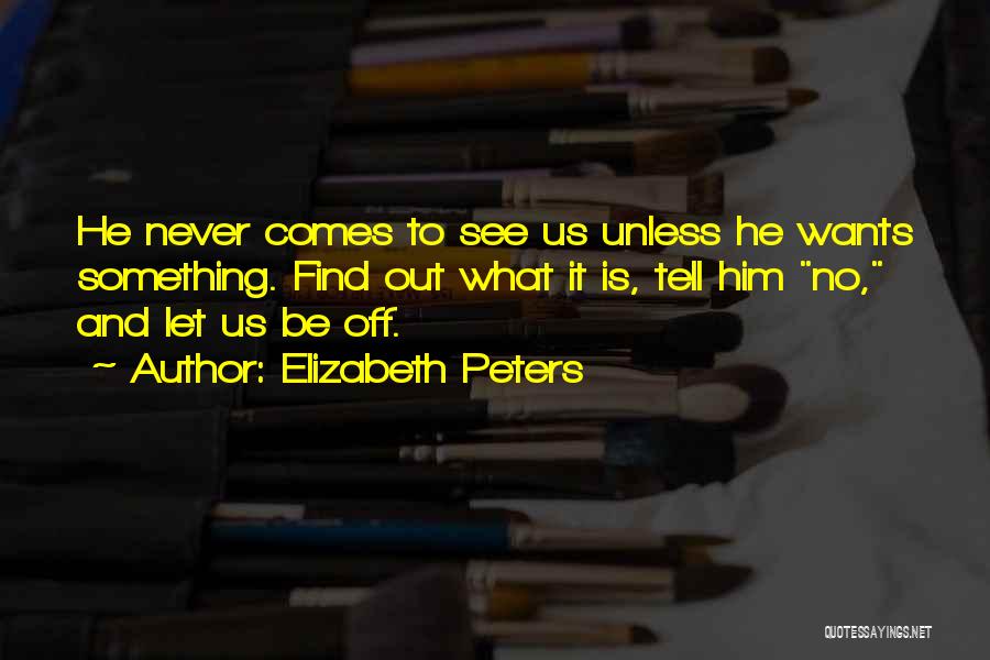 Elizabeth Peters Quotes: He Never Comes To See Us Unless He Wants Something. Find Out What It Is, Tell Him No, And Let