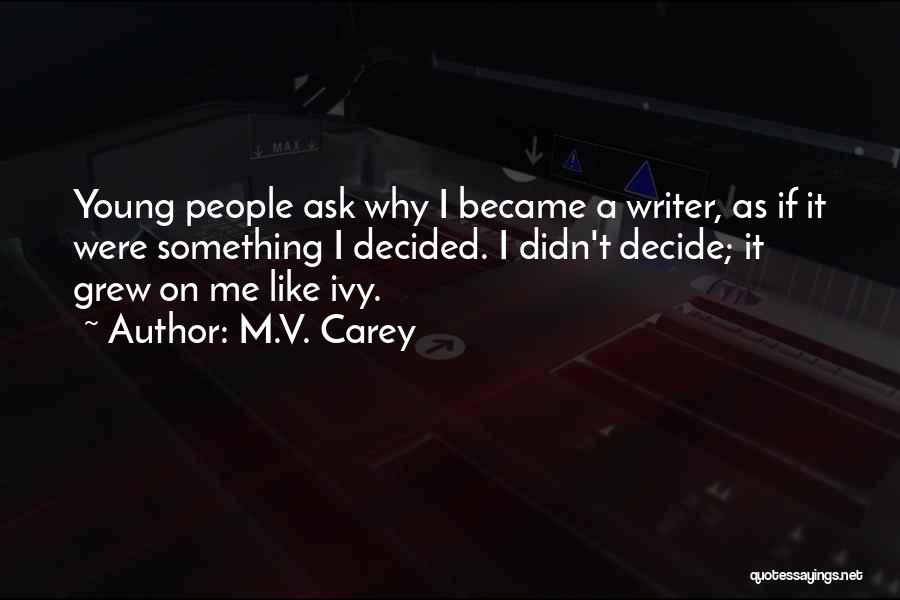 M.V. Carey Quotes: Young People Ask Why I Became A Writer, As If It Were Something I Decided. I Didn't Decide; It Grew