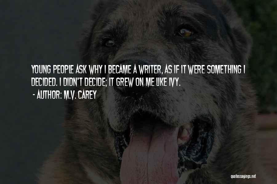 M.V. Carey Quotes: Young People Ask Why I Became A Writer, As If It Were Something I Decided. I Didn't Decide; It Grew