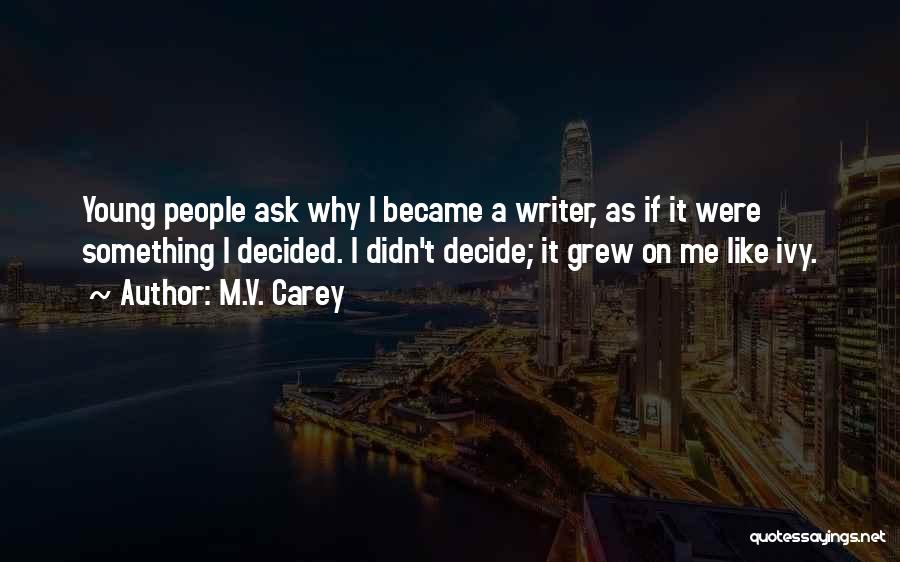 M.V. Carey Quotes: Young People Ask Why I Became A Writer, As If It Were Something I Decided. I Didn't Decide; It Grew