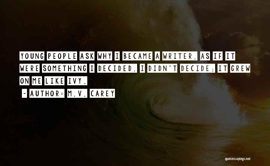M.V. Carey Quotes: Young People Ask Why I Became A Writer, As If It Were Something I Decided. I Didn't Decide; It Grew