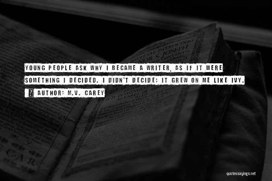 M.V. Carey Quotes: Young People Ask Why I Became A Writer, As If It Were Something I Decided. I Didn't Decide; It Grew