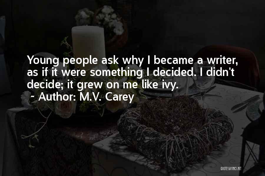 M.V. Carey Quotes: Young People Ask Why I Became A Writer, As If It Were Something I Decided. I Didn't Decide; It Grew