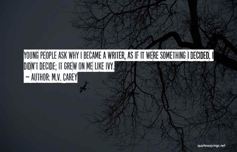 M.V. Carey Quotes: Young People Ask Why I Became A Writer, As If It Were Something I Decided. I Didn't Decide; It Grew