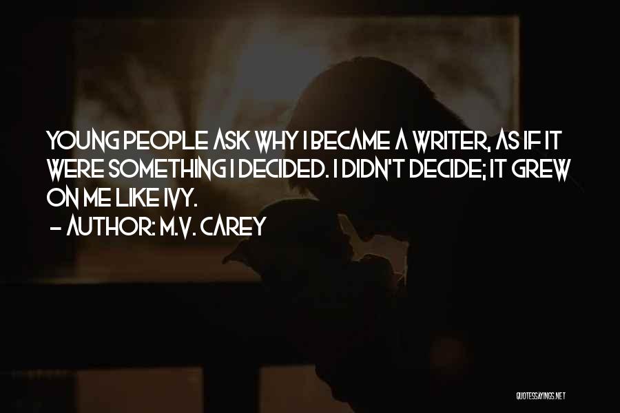 M.V. Carey Quotes: Young People Ask Why I Became A Writer, As If It Were Something I Decided. I Didn't Decide; It Grew