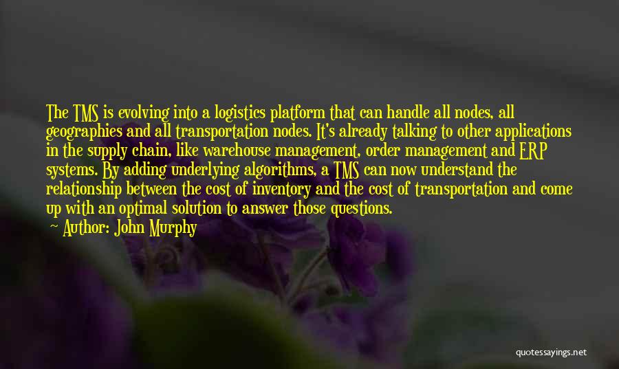 John Murphy Quotes: The Tms Is Evolving Into A Logistics Platform That Can Handle All Nodes, All Geographies And All Transportation Nodes. It's