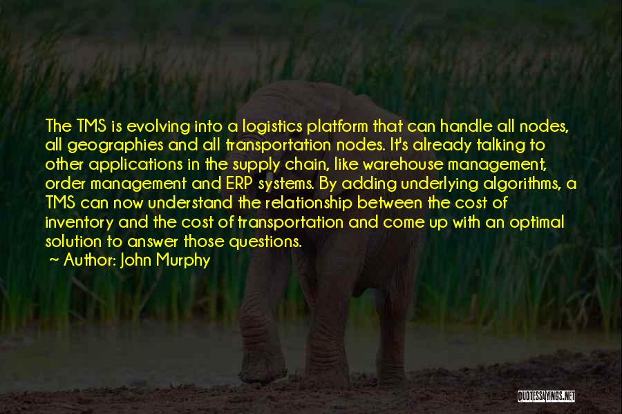 John Murphy Quotes: The Tms Is Evolving Into A Logistics Platform That Can Handle All Nodes, All Geographies And All Transportation Nodes. It's
