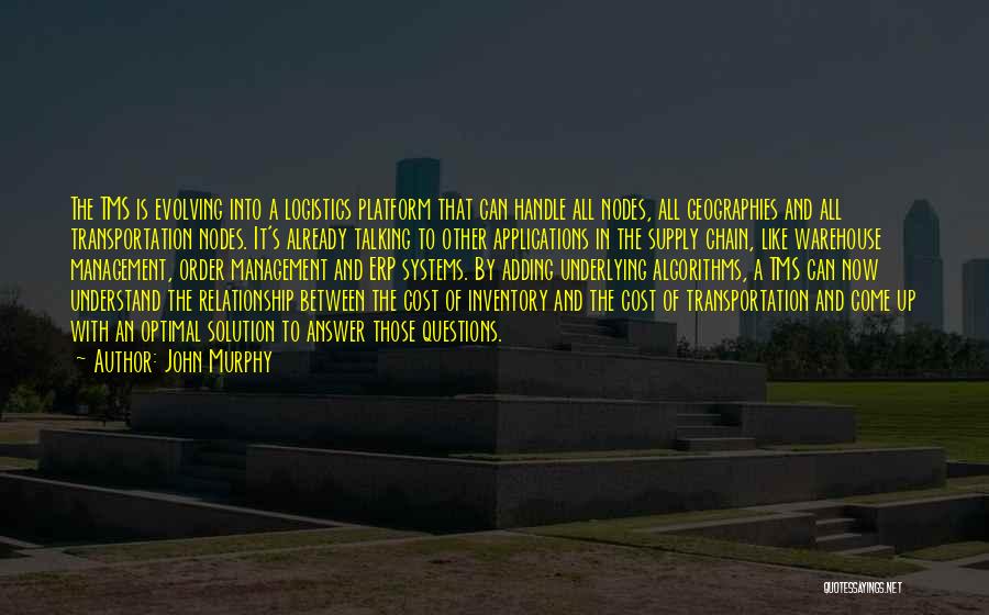 John Murphy Quotes: The Tms Is Evolving Into A Logistics Platform That Can Handle All Nodes, All Geographies And All Transportation Nodes. It's