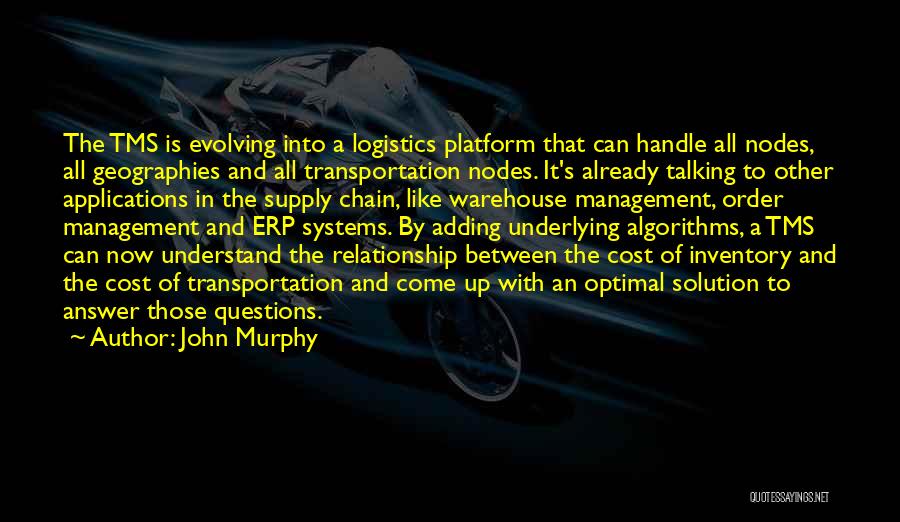 John Murphy Quotes: The Tms Is Evolving Into A Logistics Platform That Can Handle All Nodes, All Geographies And All Transportation Nodes. It's