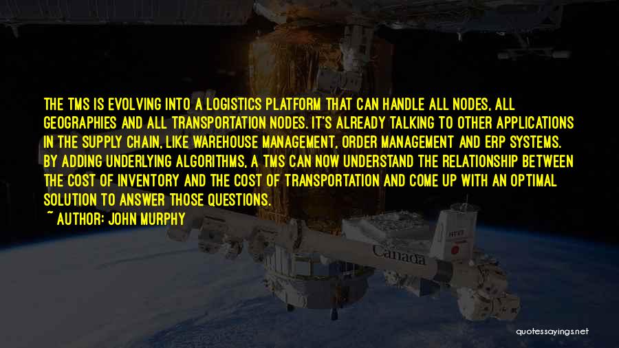 John Murphy Quotes: The Tms Is Evolving Into A Logistics Platform That Can Handle All Nodes, All Geographies And All Transportation Nodes. It's