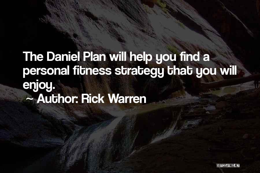 Rick Warren Quotes: The Daniel Plan Will Help You Find A Personal Fitness Strategy That You Will Enjoy.