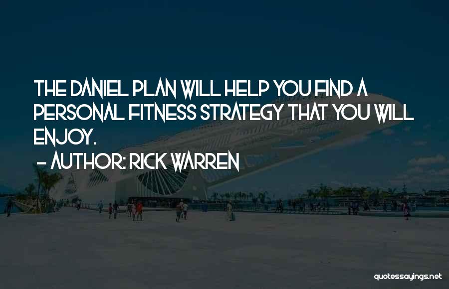 Rick Warren Quotes: The Daniel Plan Will Help You Find A Personal Fitness Strategy That You Will Enjoy.