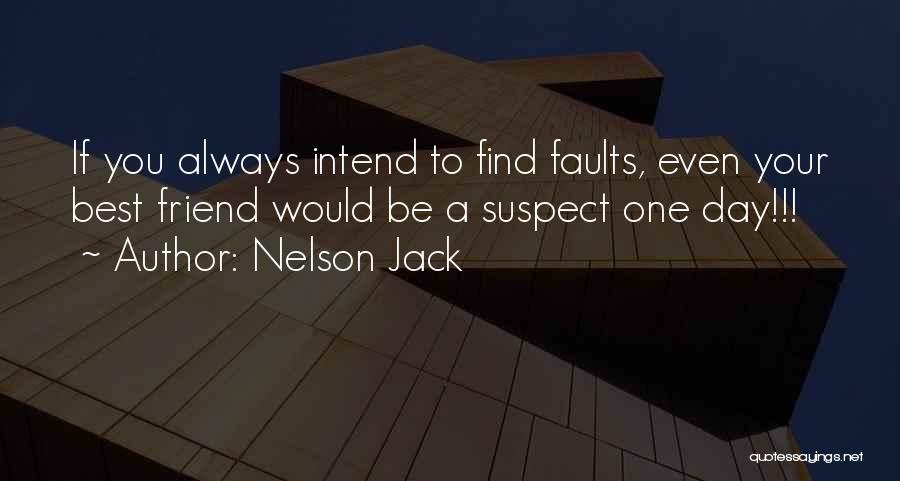 Nelson Jack Quotes: If You Always Intend To Find Faults, Even Your Best Friend Would Be A Suspect One Day!!!