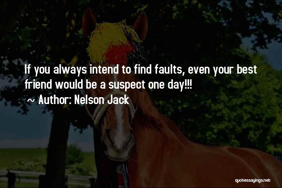 Nelson Jack Quotes: If You Always Intend To Find Faults, Even Your Best Friend Would Be A Suspect One Day!!!