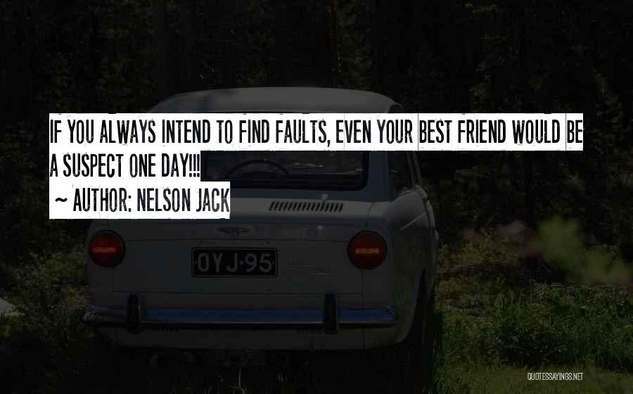 Nelson Jack Quotes: If You Always Intend To Find Faults, Even Your Best Friend Would Be A Suspect One Day!!!