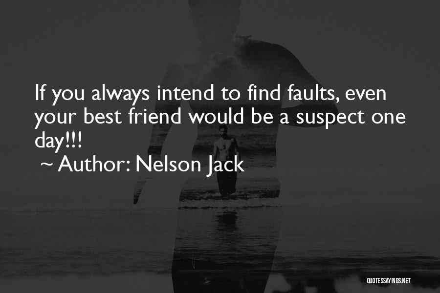 Nelson Jack Quotes: If You Always Intend To Find Faults, Even Your Best Friend Would Be A Suspect One Day!!!