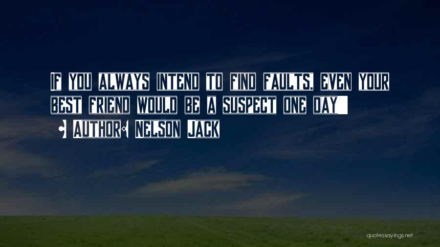 Nelson Jack Quotes: If You Always Intend To Find Faults, Even Your Best Friend Would Be A Suspect One Day!!!