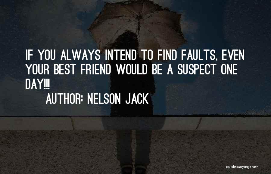 Nelson Jack Quotes: If You Always Intend To Find Faults, Even Your Best Friend Would Be A Suspect One Day!!!