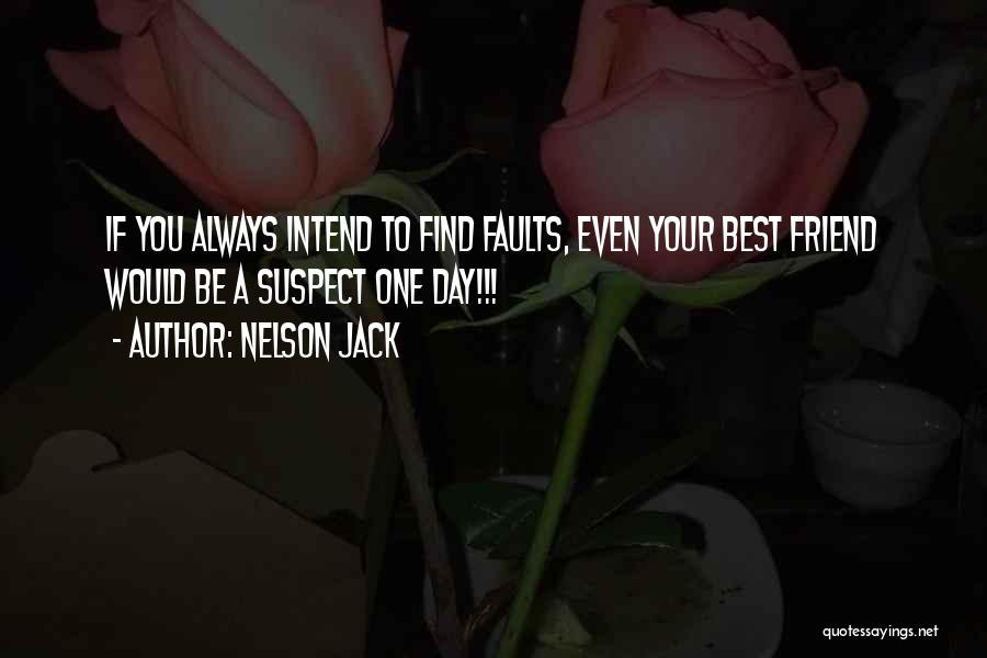 Nelson Jack Quotes: If You Always Intend To Find Faults, Even Your Best Friend Would Be A Suspect One Day!!!