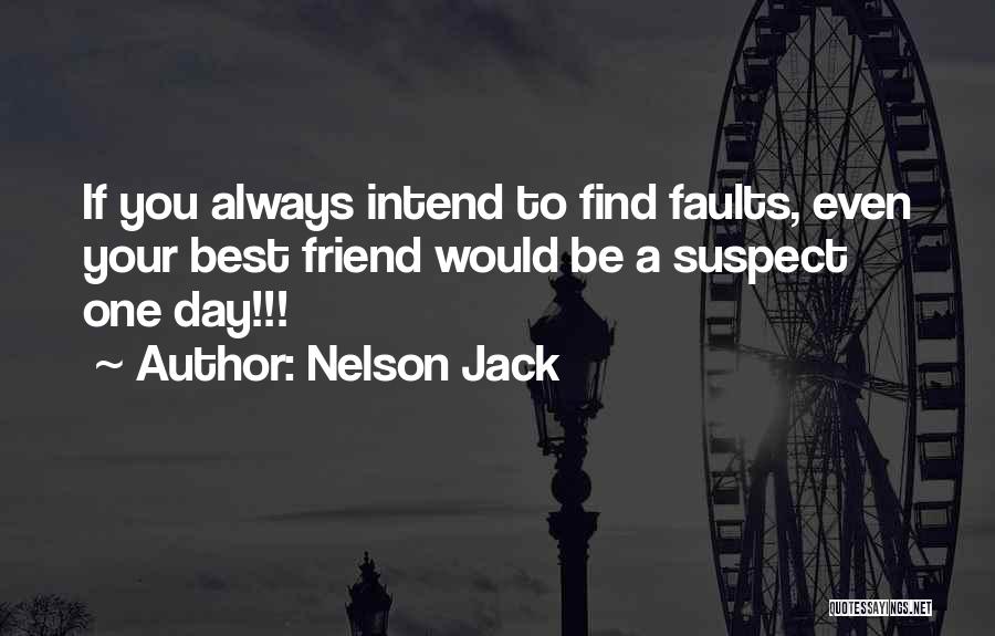 Nelson Jack Quotes: If You Always Intend To Find Faults, Even Your Best Friend Would Be A Suspect One Day!!!