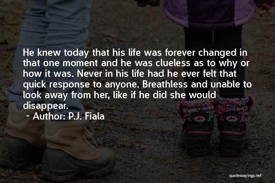 P.J. Fiala Quotes: He Knew Today That His Life Was Forever Changed In That One Moment And He Was Clueless As To Why