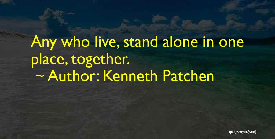 Kenneth Patchen Quotes: Any Who Live, Stand Alone In One Place, Together.