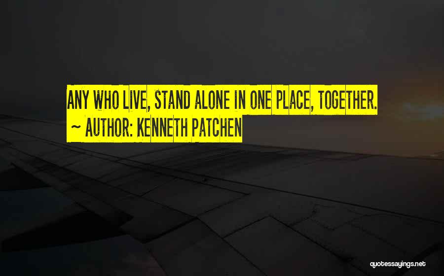 Kenneth Patchen Quotes: Any Who Live, Stand Alone In One Place, Together.