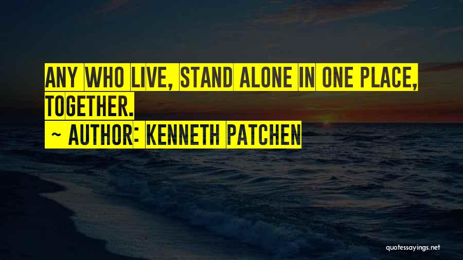 Kenneth Patchen Quotes: Any Who Live, Stand Alone In One Place, Together.