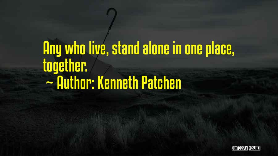 Kenneth Patchen Quotes: Any Who Live, Stand Alone In One Place, Together.