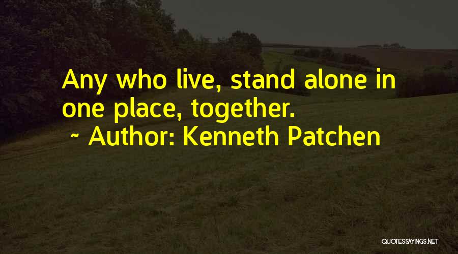 Kenneth Patchen Quotes: Any Who Live, Stand Alone In One Place, Together.
