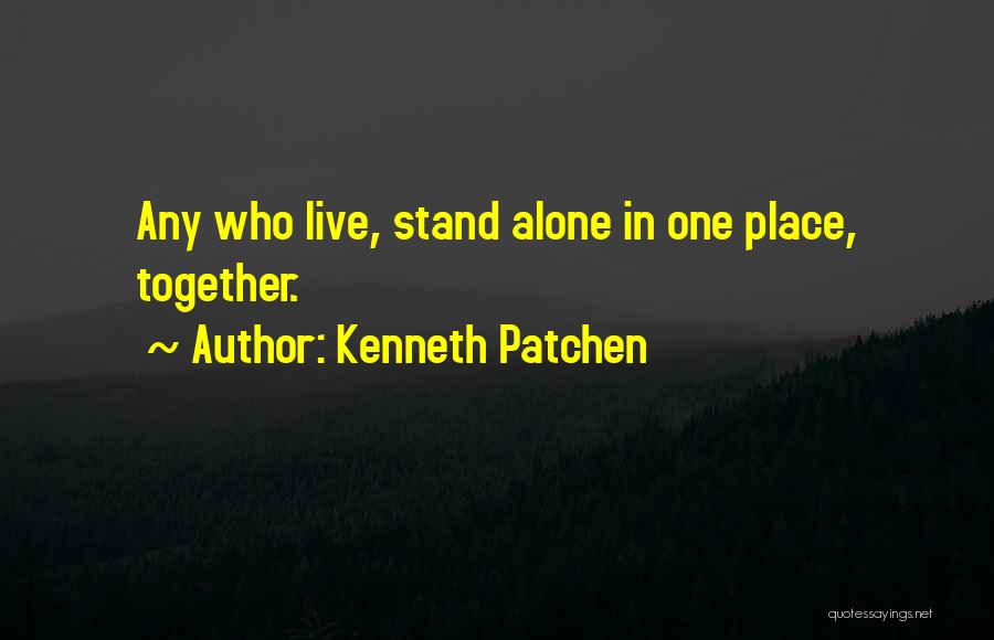 Kenneth Patchen Quotes: Any Who Live, Stand Alone In One Place, Together.