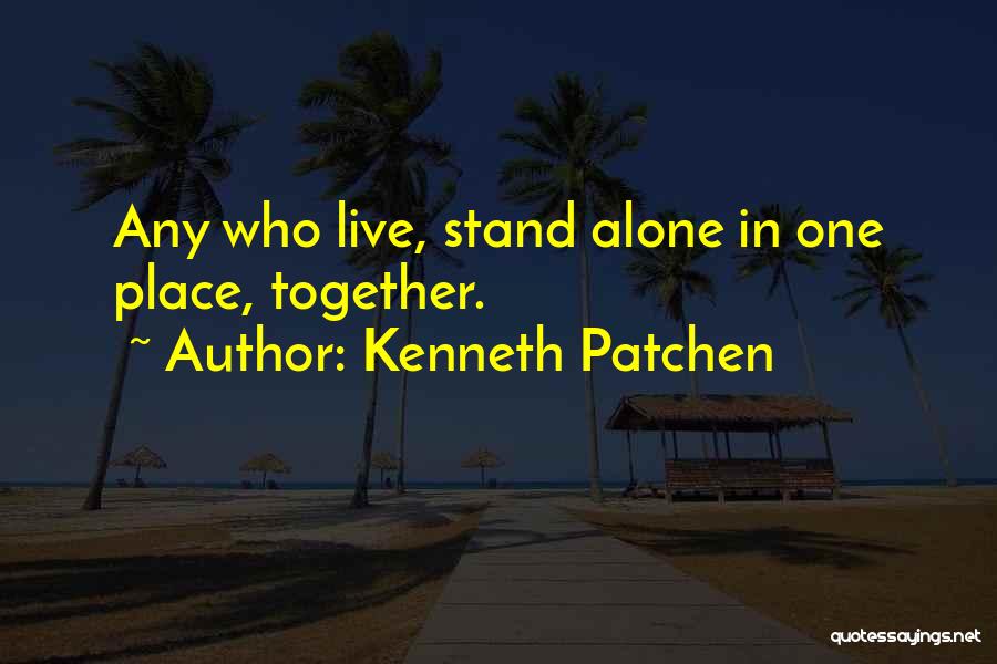 Kenneth Patchen Quotes: Any Who Live, Stand Alone In One Place, Together.
